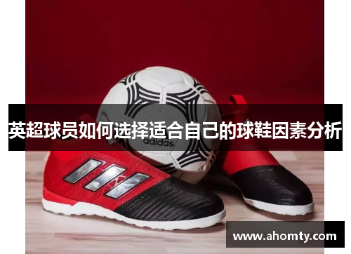 英超球员如何选择适合自己的球鞋因素分析