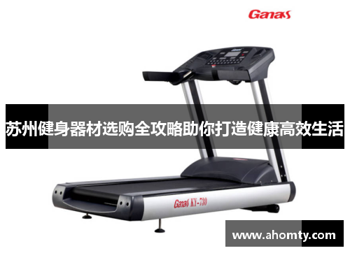 苏州健身器材选购全攻略助你打造健康高效生活