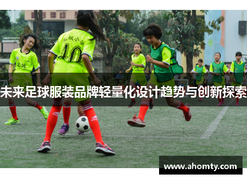 未来足球服装品牌轻量化设计趋势与创新探索