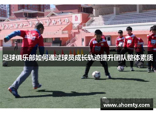 足球俱乐部如何通过球员成长轨迹提升团队整体素质